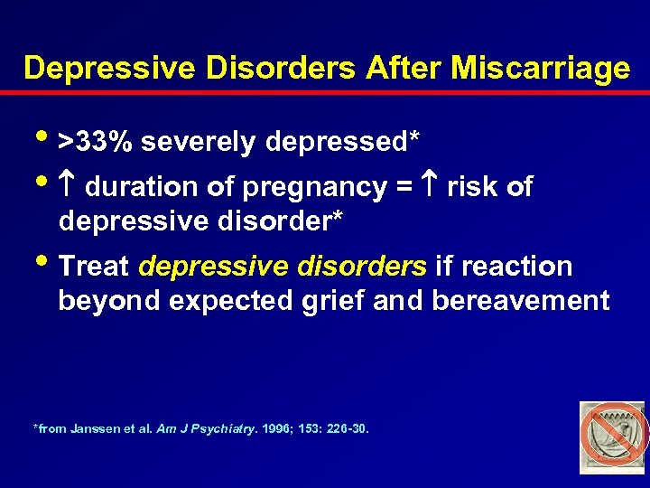 Depressive Disorders After Miscarriage • >33% severely depressed* • duration of pregnancy = risk