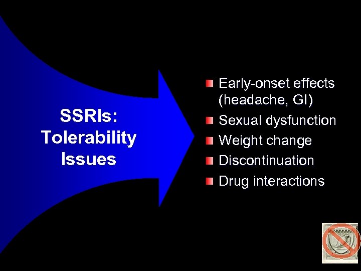 SSRIs: Tolerability Issues Early-onset effects (headache, GI) Sexual dysfunction Weight change Discontinuation Drug interactions