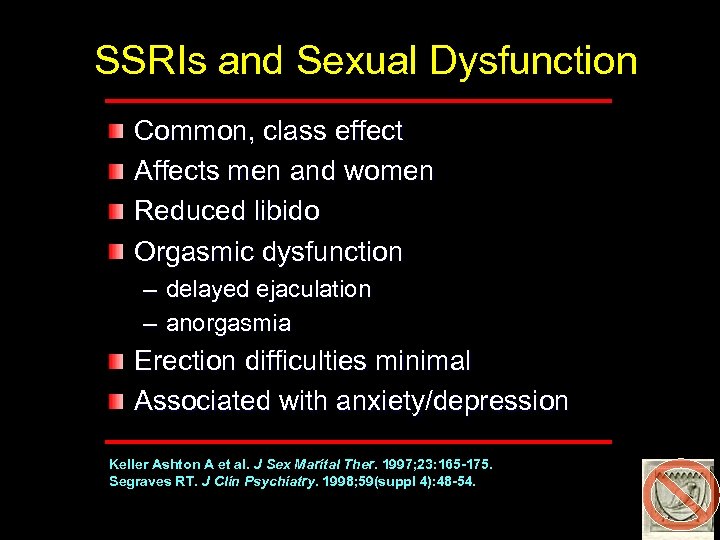 SSRIs and Sexual Dysfunction Common, class effect Affects men and women Reduced libido Orgasmic