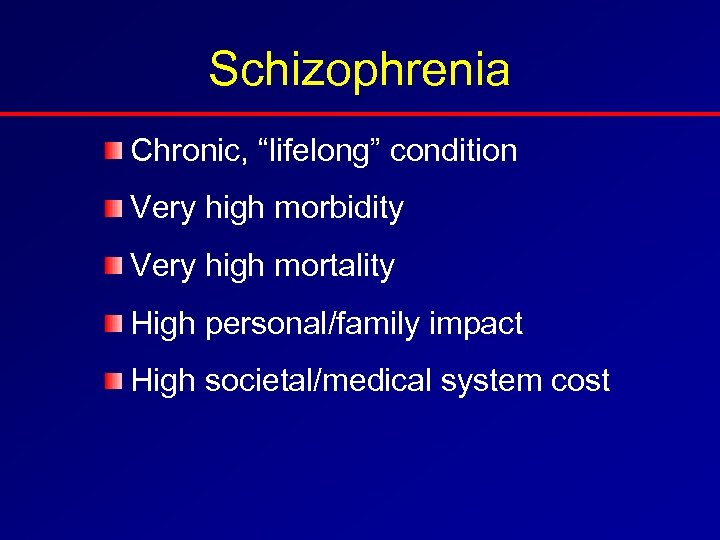 Schizophrenia Chronic, “lifelong” condition Very high morbidity Very high mortality High personal/family impact High