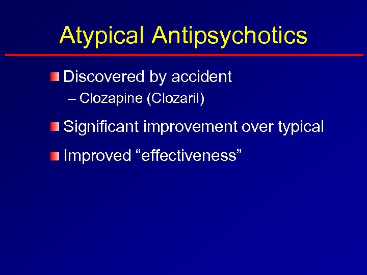 Atypical Antipsychotics Discovered by accident – Clozapine (Clozaril) Significant improvement over typical Improved “effectiveness”