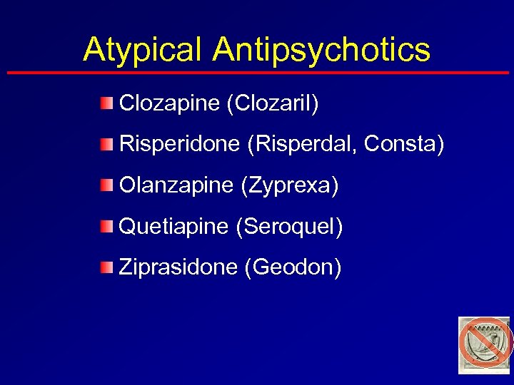 Atypical Antipsychotics Clozapine (Clozaril) Risperidone (Risperdal, Consta) Olanzapine (Zyprexa) Quetiapine (Seroquel) Ziprasidone (Geodon) 