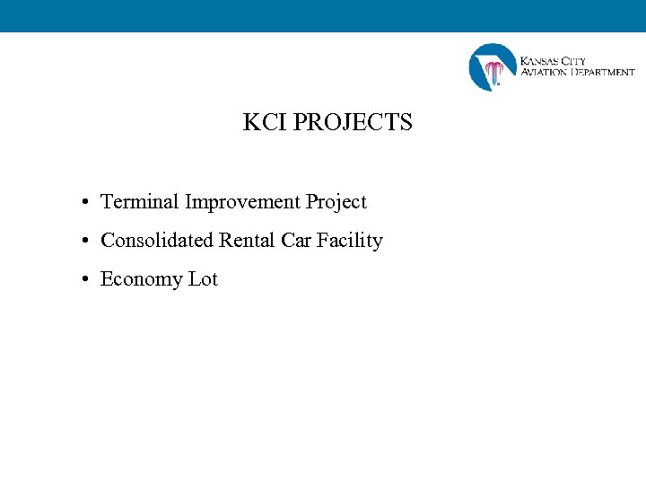 KCI PROJECTS • Terminal Improvement Project • Consolidated Rental Car Facility • Economy Lot