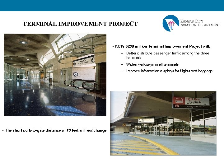 TERMINAL IMPROVEMENT PROJECT • KCI’s $258 million Terminal Improvement Project will: – Better distribute