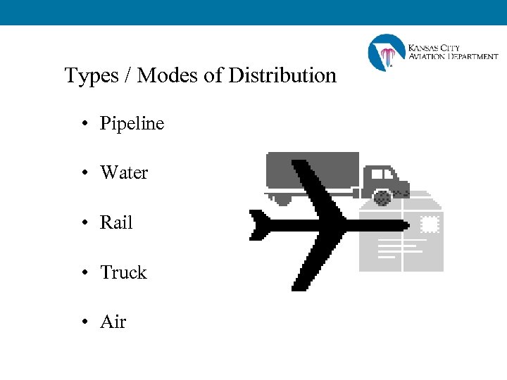Types / Modes of Distribution • Pipeline • Water • Rail • Truck •