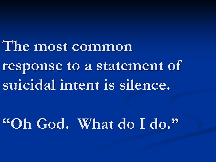 The most common response to a statement of suicidal intent is silence. “Oh God.