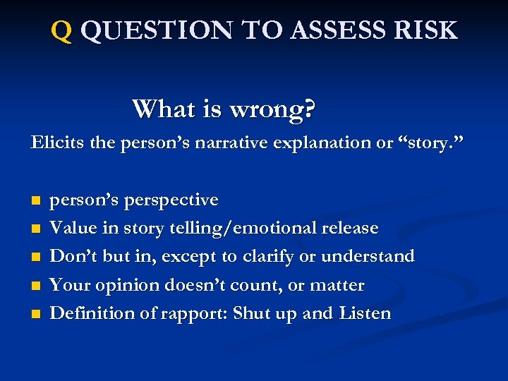 Q QUESTION TO ASSESS RISK What is wrong? Elicits the person’s narrative explanation or