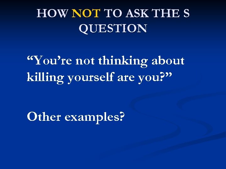 HOW NOT TO ASK THE S QUESTION “You’re not thinking about killing yourself are