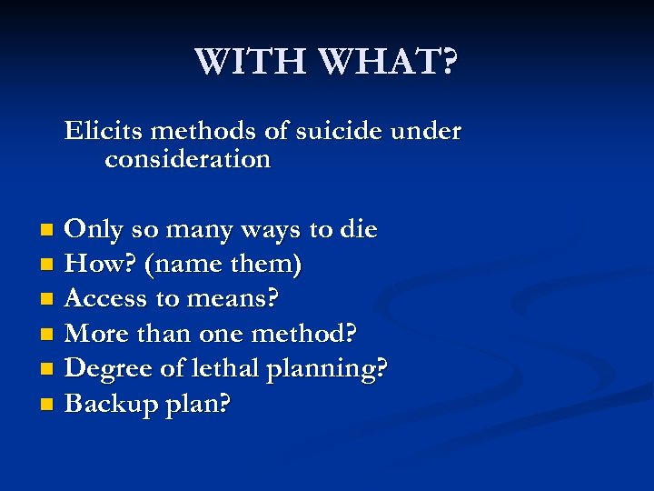 WITH WHAT? Elicits methods of suicide under consideration Only so many ways to die