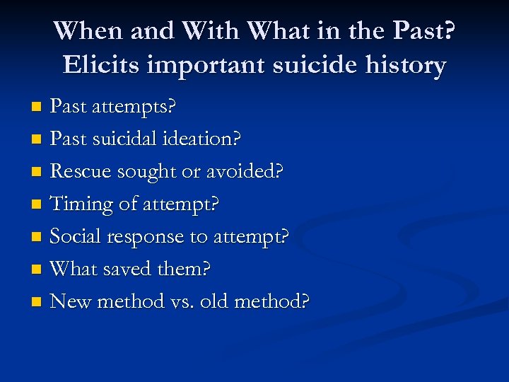 When and With What in the Past? Elicits important suicide history Past attempts? n