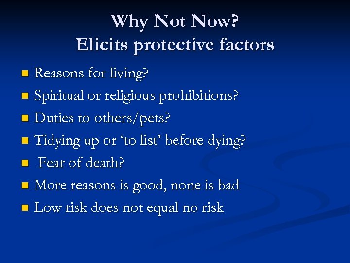 Why Not Now? Elicits protective factors Reasons for living? n Spiritual or religious prohibitions?