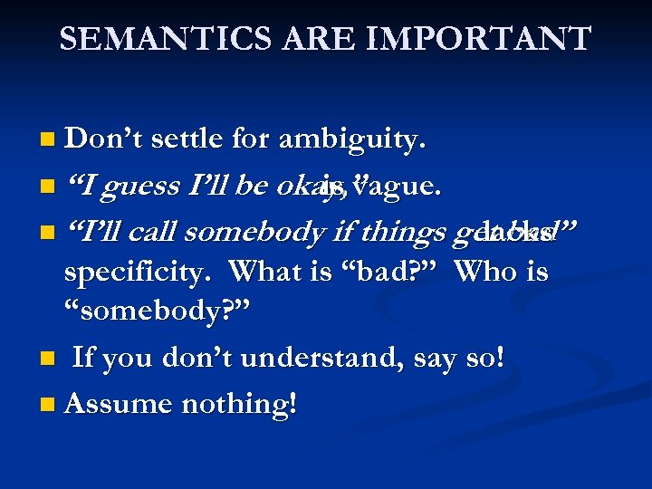 SEMANTICS ARE IMPORTANT n Don’t settle for ambiguity. n “I guess I’ll be okay,