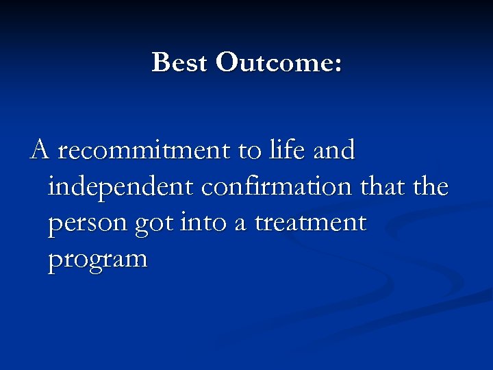 Best Outcome: A recommitment to life and independent confirmation that the person got into