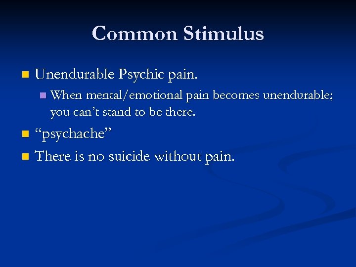 Common Stimulus n Unendurable Psychic pain. n When mental/emotional pain becomes unendurable; you can’t