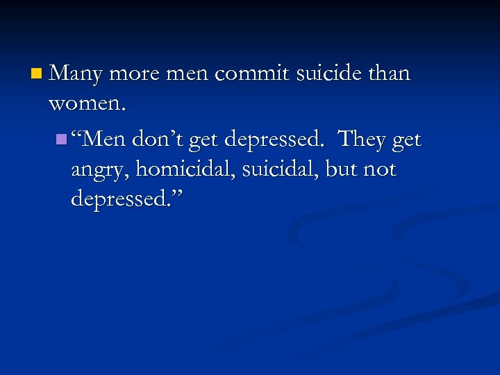 n Many more men commit suicide than women. n “Men don’t get depressed. They