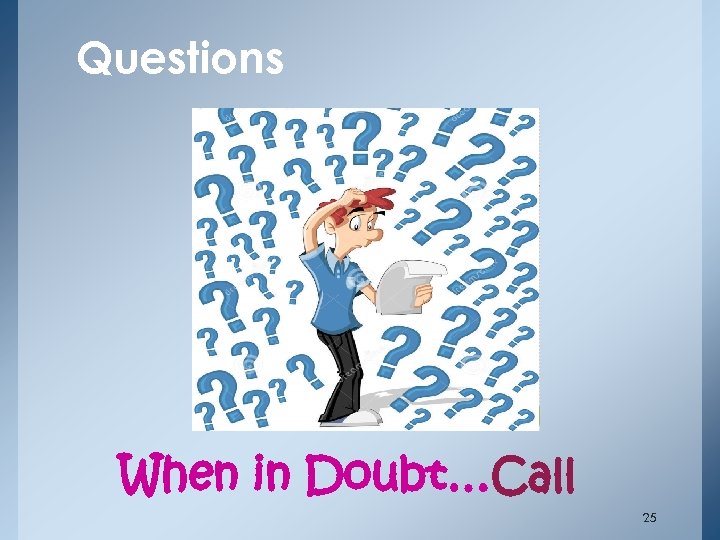 Questions When in Doubt…Call 25 