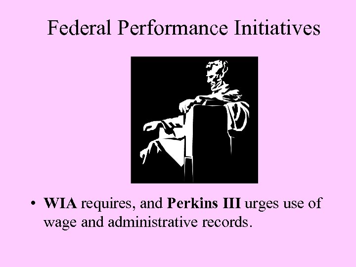 Federal Performance Initiatives • WIA requires, and Perkins III urges use of wage and