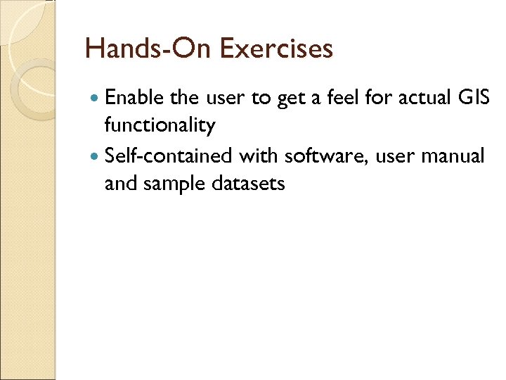 Hands-On Exercises Enable the user to get a feel for actual GIS functionality Self-contained