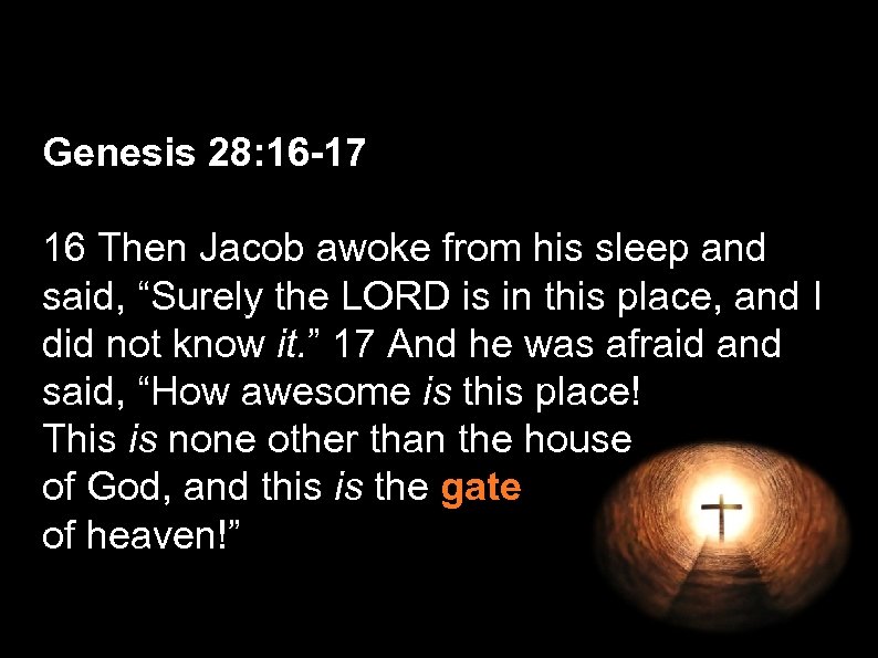 Genesis 28: 16 -17 16 Then Jacob awoke from his sleep and said, “Surely