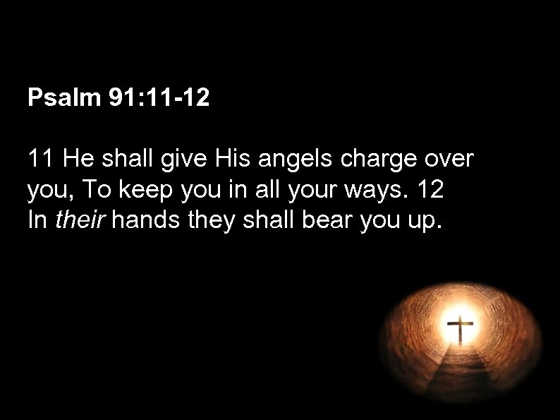 Psalm 91: 11 -12 11 He shall give His angels charge over you, To