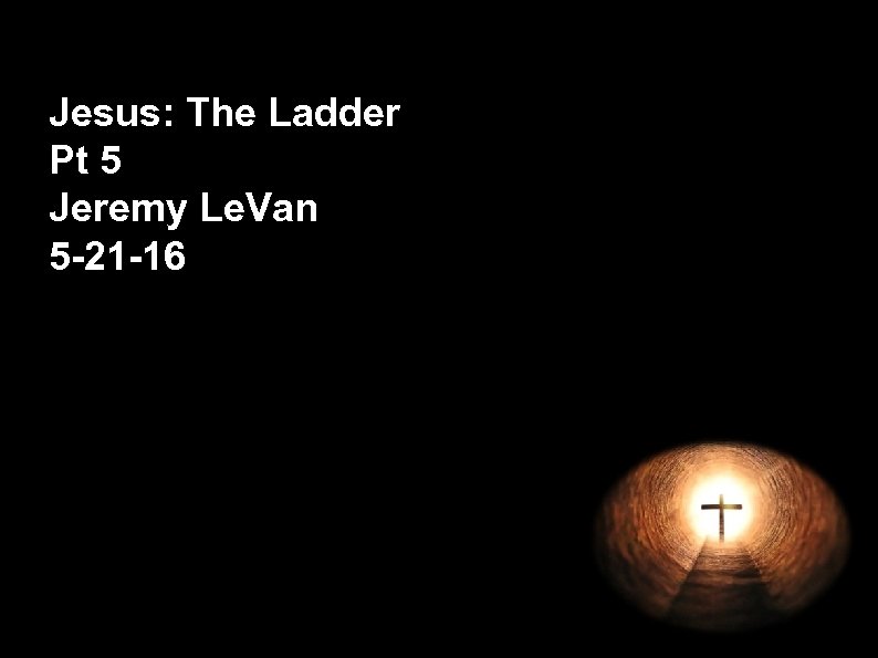 Jesus: The Ladder Pt 5 Jeremy Le. Van 5 -21 -16 