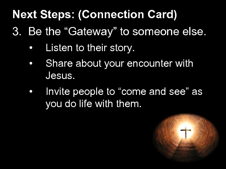 Next Steps: (Connection Card) 3. Be the “Gateway” to someone else. • Listen to