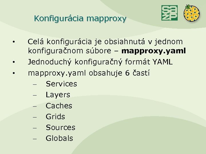 Konfigurácia mapproxy • Celá konfigurácia je obsiahnutá v jednom konfiguračnom súbore – mapproxy. yaml