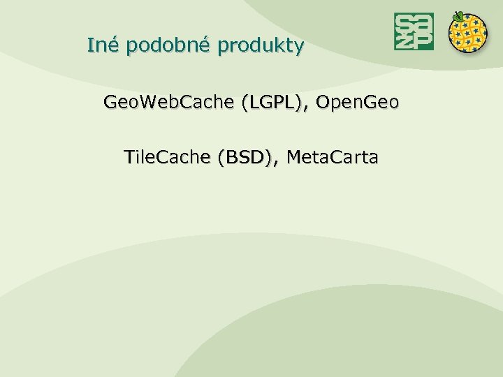 Iné podobné produkty Geo. Web. Cache (LGPL), Open. Geo Tile. Cache (BSD), Meta. Carta