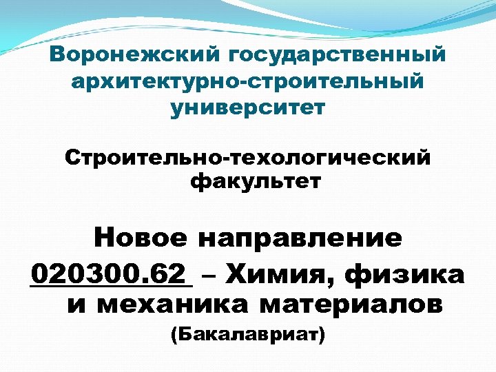 Воронежский государственный архитектурно-строительный университет Строительно-техологический факультет Новое направление 020300. 62 – Химия, физика и