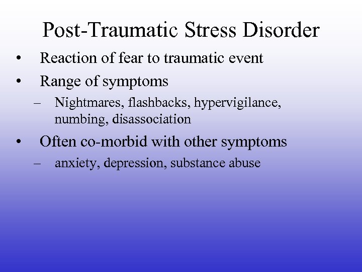 Post-Traumatic Stress Disorder • • Reaction of fear to traumatic event Range of symptoms