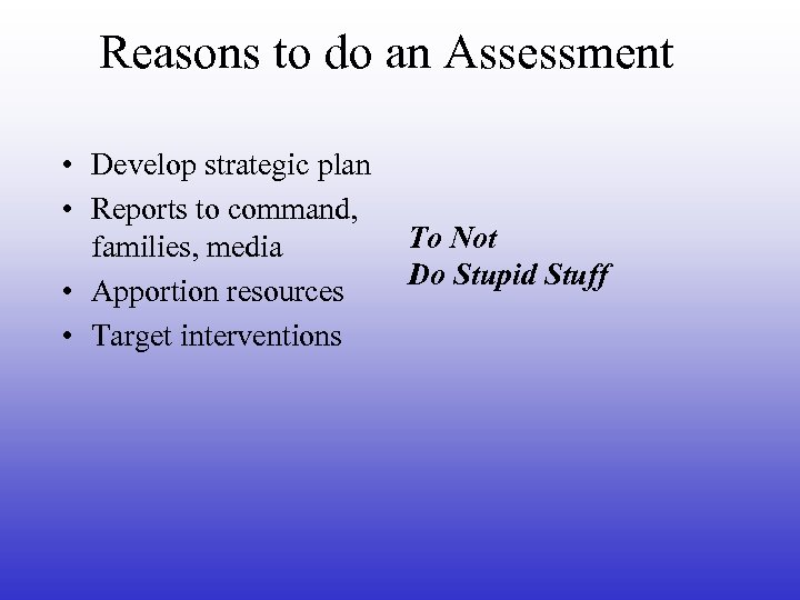 Reasons to do an Assessment • Develop strategic plan • Reports to command, families,