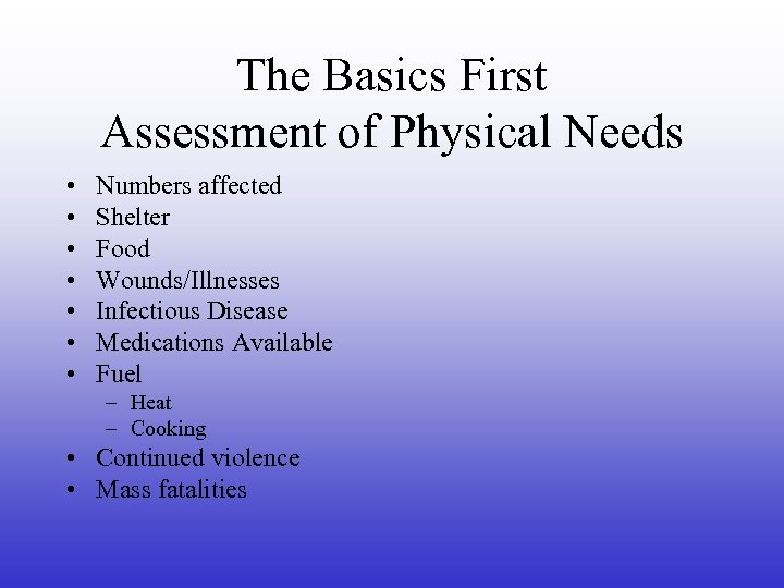 The Basics First Assessment of Physical Needs • • Numbers affected Shelter Food Wounds/Illnesses