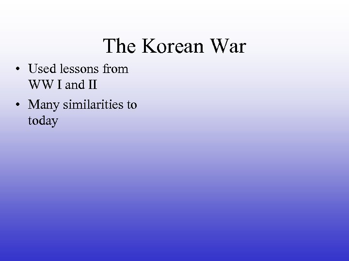 The Korean War • Used lessons from WW I and II • Many similarities