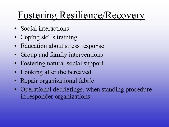 Fostering Resilience/Recovery • • Social interactions Coping skills training Education about stress response Group