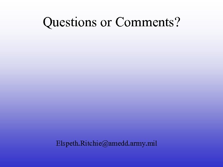 Questions or Comments? Elspeth. Ritchie@amedd. army. mil 