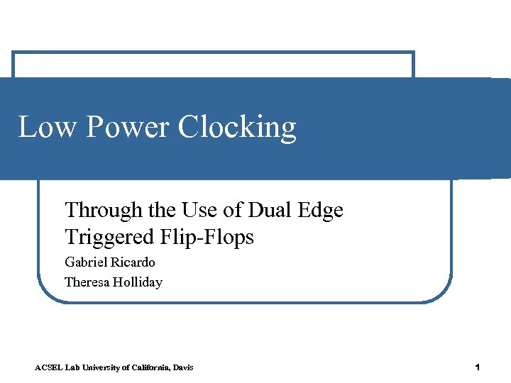 Low Power Clocking Through the Use of Dual Edge Triggered Flip-Flops Gabriel Ricardo Theresa