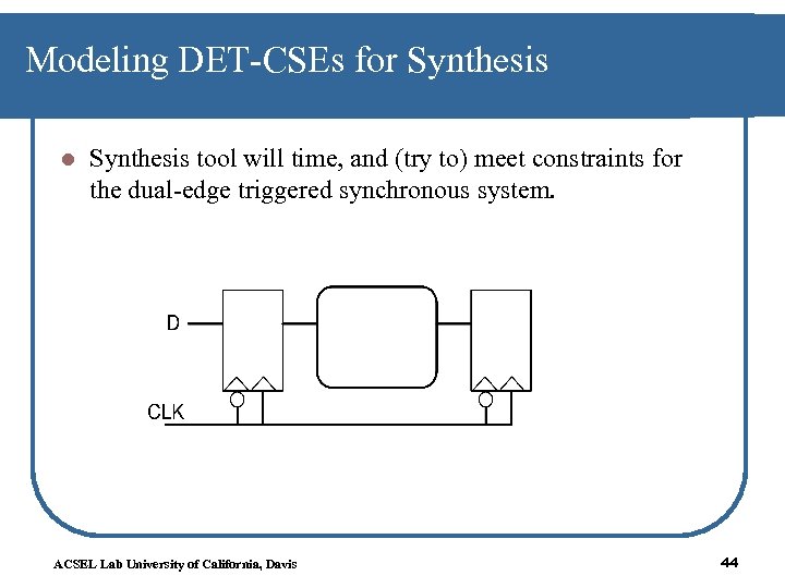 Modeling DET-CSEs for Synthesis l Synthesis tool will time, and (try to) meet constraints