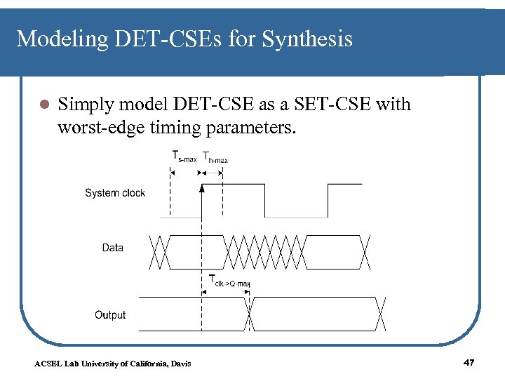 Modeling DET-CSEs for Synthesis l Simply model DET-CSE as a SET-CSE with worst-edge timing