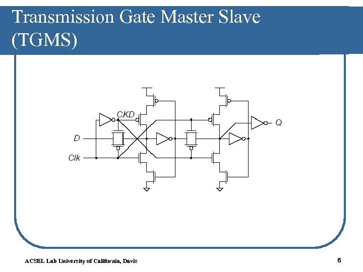 Transmission Gate Master Slave (TGMS) ACSEL Lab University of California, Davis 6 