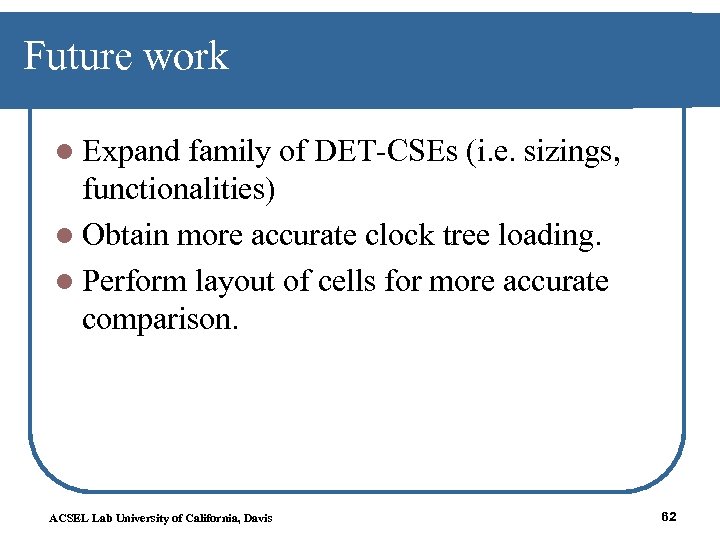 Future work l Expand family of DET-CSEs (i. e. sizings, functionalities) l Obtain more