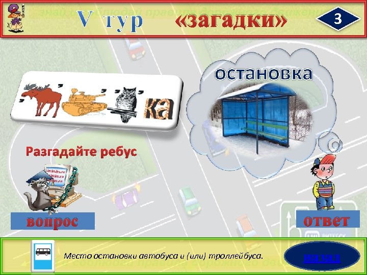  «загадки» 3 Разгадайте ребус вопрос Место остановки автобуса и (или) троллейбуса. ответ назад