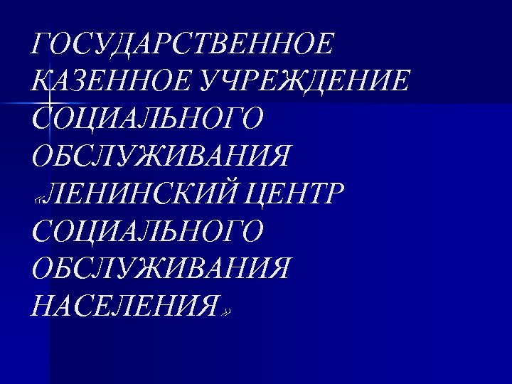 ГОСУДАРСТВЕННОЕ КАЗЕННОЕ УЧРЕЖДЕНИЕ СОЦИАЛЬНОГО ОБСЛУЖИВАНИЯ «ЛЕНИНСКИЙ ЦЕНТР СОЦИАЛЬНОГО ОБСЛУЖИВАНИЯ НАСЕЛЕНИЯ» 