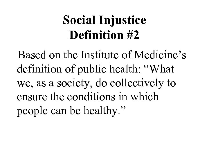 Social Injustice Definition #2 Based on the Institute of Medicine’s definition of public health: