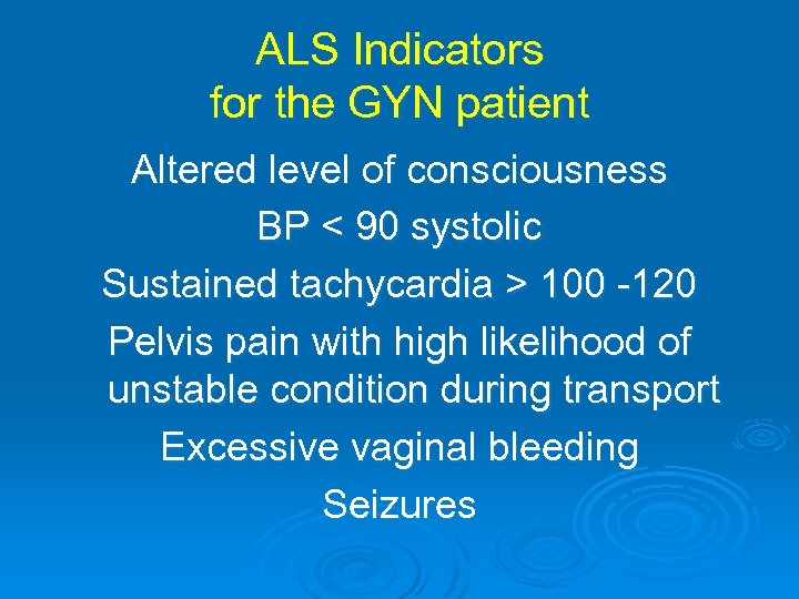 ALS Indicators for the GYN patient Altered level of consciousness BP < 90 systolic