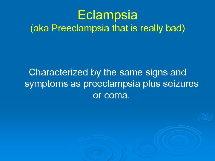 Eclampsia (aka Preeclampsia that is really bad) Characterized by the same signs and symptoms