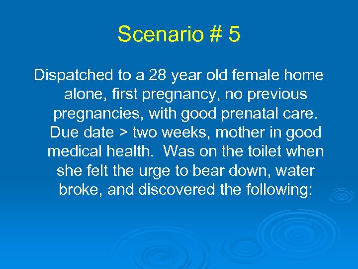 Scenario # 5 Dispatched to a 28 year old female home alone, first pregnancy,