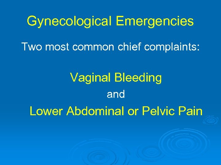 Gynecological Emergencies Two most common chief complaints: Vaginal Bleeding and Lower Abdominal or Pelvic