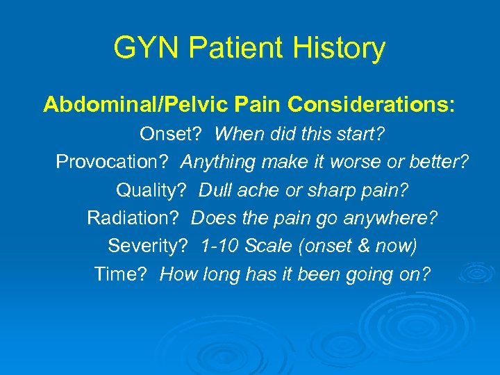 GYN Patient History Abdominal/Pelvic Pain Considerations: Onset? When did this start? Provocation? Anything make