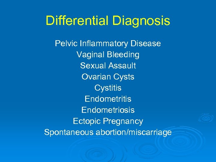 Differential Diagnosis Pelvic Inflammatory Disease Vaginal Bleeding Sexual Assault Ovarian Cysts Cystitis Endometriosis Ectopic