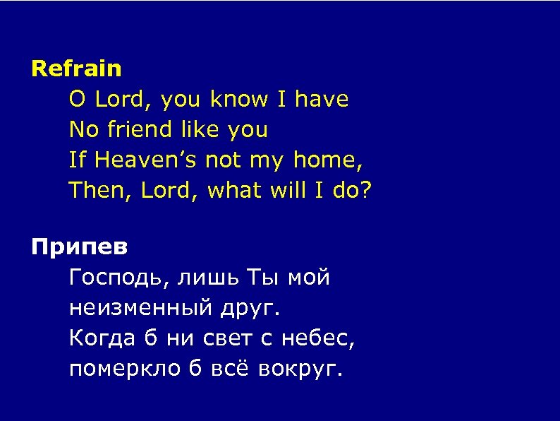 Refrain O Lord, you know I have No friend like you If Heaven’s not